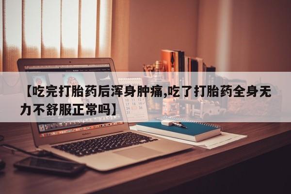 米非司酮片在线购买微信【吃完打胎药后浑身肿痛,吃了打胎药全身无力不舒服正常吗】