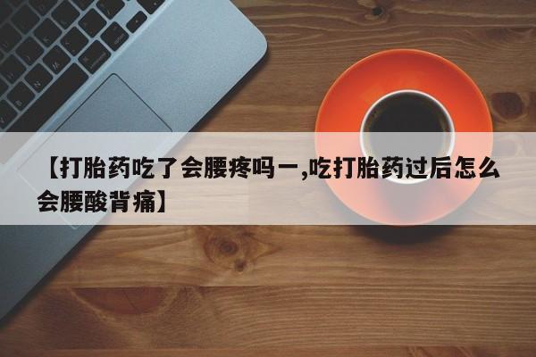 米非司酮片在线购买微信【打胎药吃了会腰疼吗一,吃打胎药过后怎么会腰酸背痛】