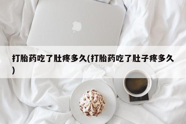 米非司酮片在线购买微信打胎药吃了肚疼多久(打胎药吃了肚子疼多久)