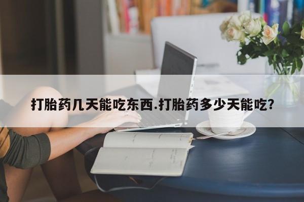 米非司酮片在线购买微信打胎药几天能吃东西.打胎药多少天能吃？