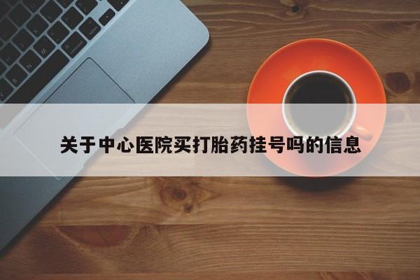 米非司酮片在线购买微信关于中心医院买打胎药挂号吗的信息