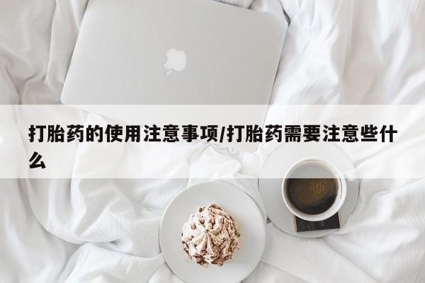 米非司酮片在线购买微信打胎药的使用注意事项/打胎药需要注意些什么