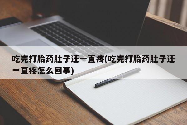 米非司酮片在线购买微信吃完打胎药肚子还一直疼(吃完打胎药肚子还一直疼怎么回事)