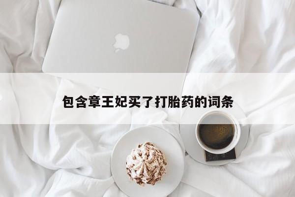 米非司酮片在线购买微信包含章王妃买了打胎药的词条