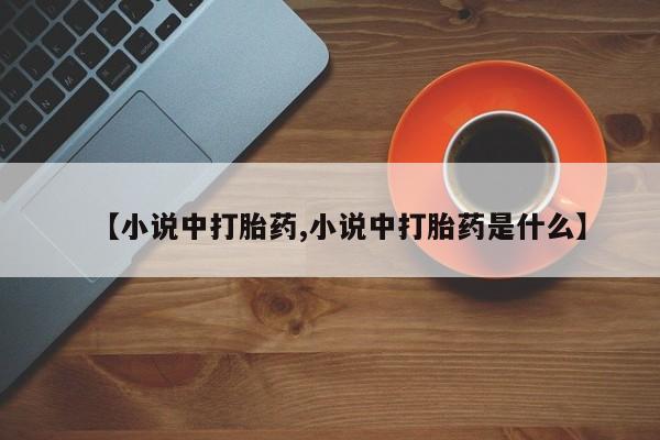 米非司酮片在线购买微信【小说中打胎药,小说中打胎药是什么】