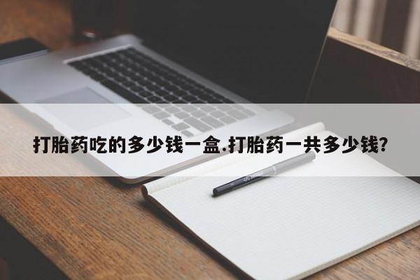 米非司酮片在线购买微信打胎药吃的多少钱一盒.打胎药一共多少钱？