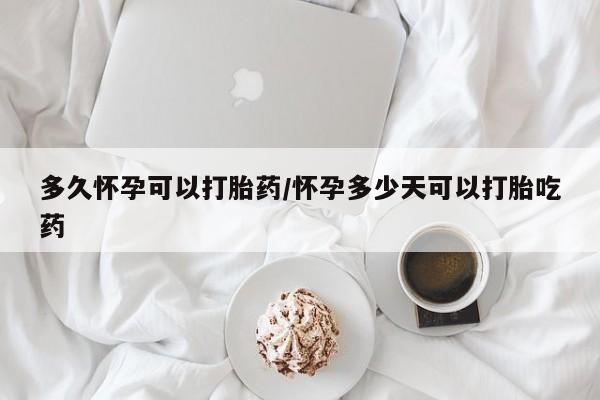 米非司酮片在线购买微信多久怀孕可以打胎药/怀孕多少天可以打胎吃药