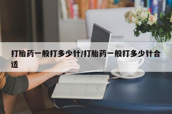 米非司酮片在线购买微信打胎药一般打多少针/打胎药一般打多少针合适