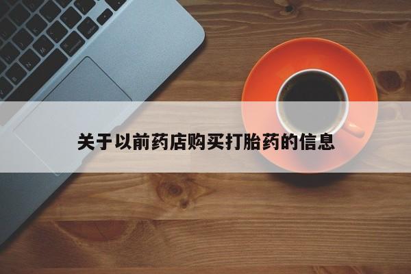 米非司酮片在线购买微信关于以前药店购买打胎药的信息