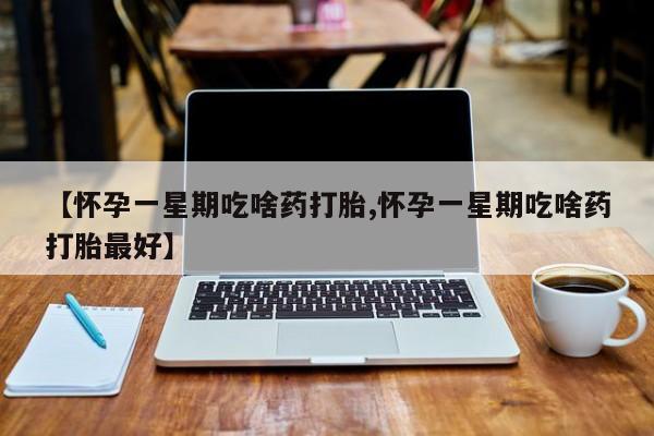米非司酮片在线购买微信【怀孕一星期吃啥药打胎,怀孕一星期吃啥药打胎最好】