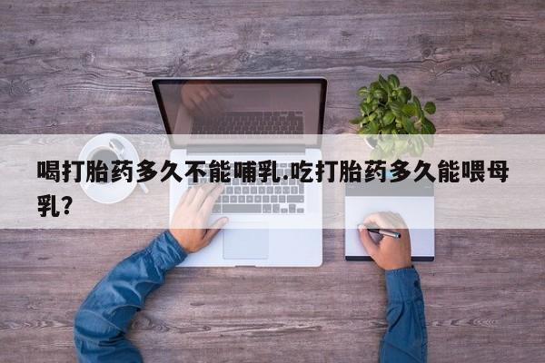 米非司酮片在线购买微信喝打胎药多久不能哺乳.吃打胎药多久能喂母乳？