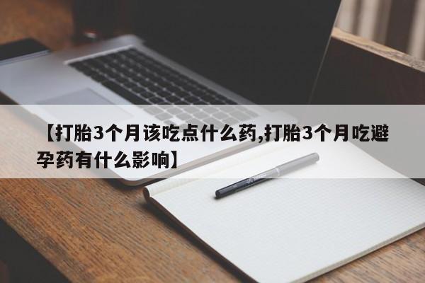米非司酮片在线购买微信【打胎3个月该吃点什么药,打胎3个月吃避孕药有什么影响】