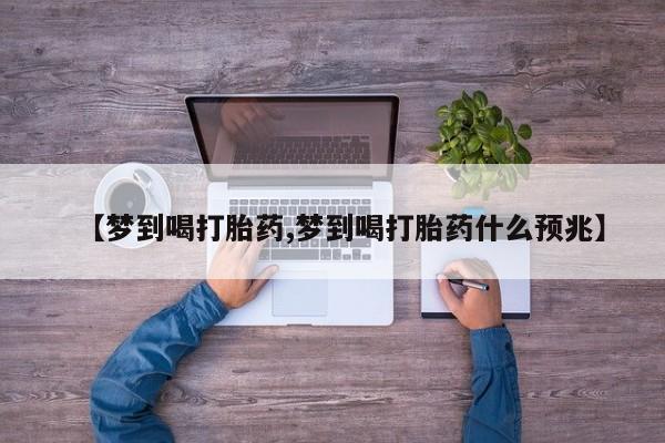 米非司酮片在线购买微信【梦到喝打胎药,梦到喝打胎药什么预兆】