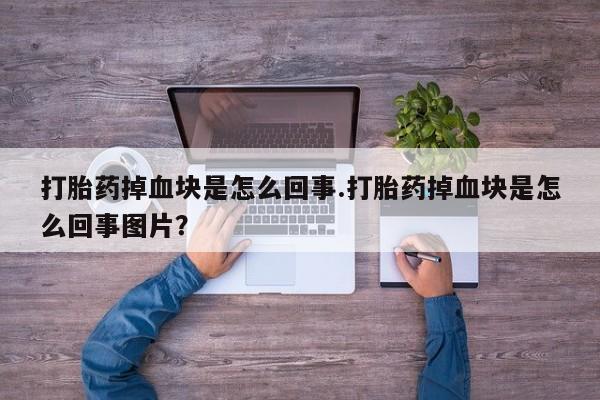 米非司酮片在线购买微信打胎药掉血块是怎么回事.打胎药掉血块是怎么回事图片？