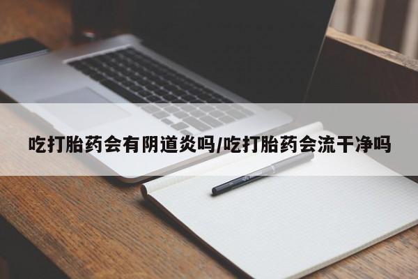 米非司酮片在线购买微信吃打胎药会有阴道炎吗/吃打胎药会流干净吗