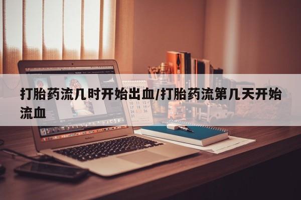 米非司酮片在线购买微信打胎药流几时开始出血/打胎药流第几天开始流血