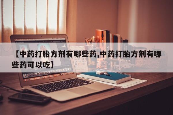 米非司酮片在线购买微信【中药打胎方剂有哪些药,中药打胎方剂有哪些药可以吃】