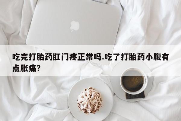 米非司酮片在线购买微信吃完打胎药肛门疼正常吗.吃了打胎药小腹有点胀痛？