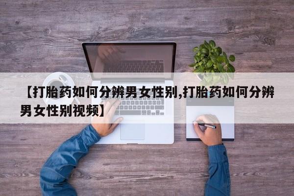 米非司酮片在线购买微信【打胎药如何分辨男女性别,打胎药如何分辨男女性别视频】