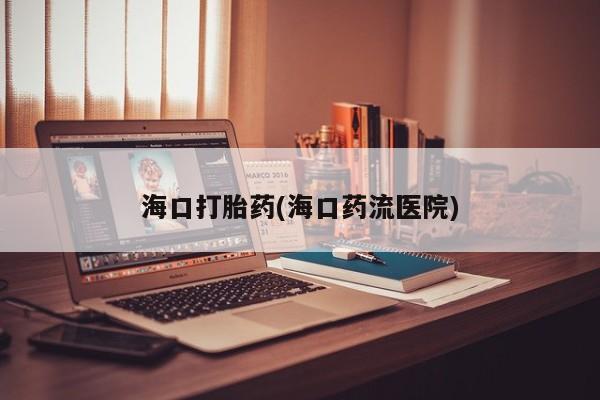 米非司酮片在线购买微信海口打胎药(海口药流医院)