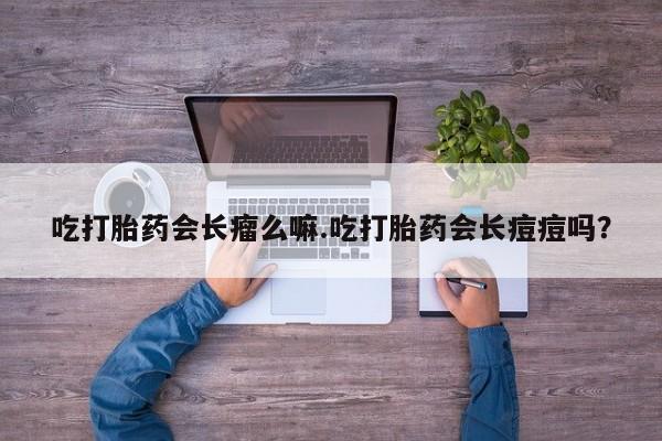 米非司酮片在线购买微信吃打胎药会长瘤么嘛.吃打胎药会长痘痘吗？