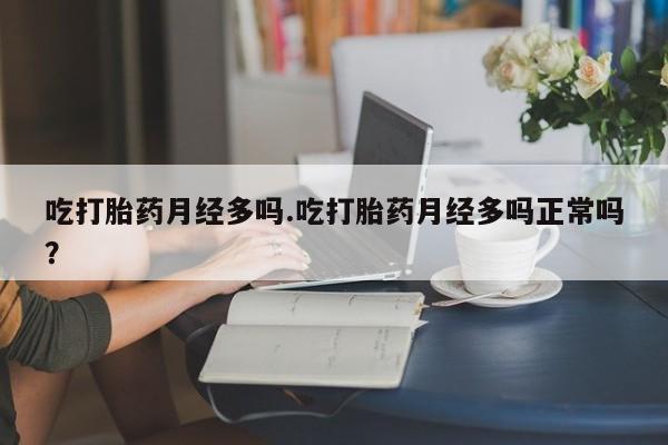 米非司酮片在线购买微信吃打胎药月经多吗.吃打胎药月经多吗正常吗？