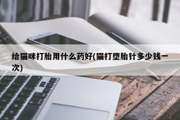 米非司酮片在线购买微信给猫咪打胎用什么药好(猫打堕胎针多少钱一次)