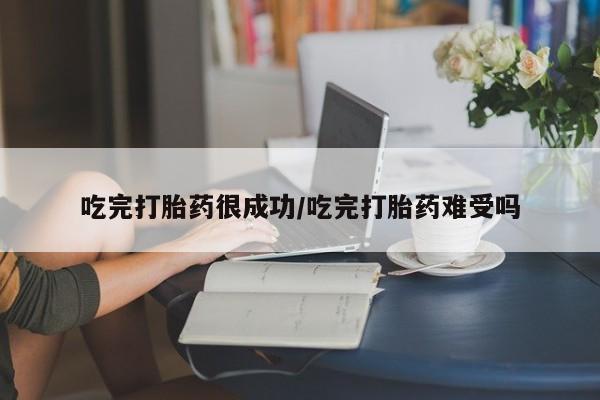 米非司酮片在线购买微信吃完打胎药很成功/吃完打胎药难受吗