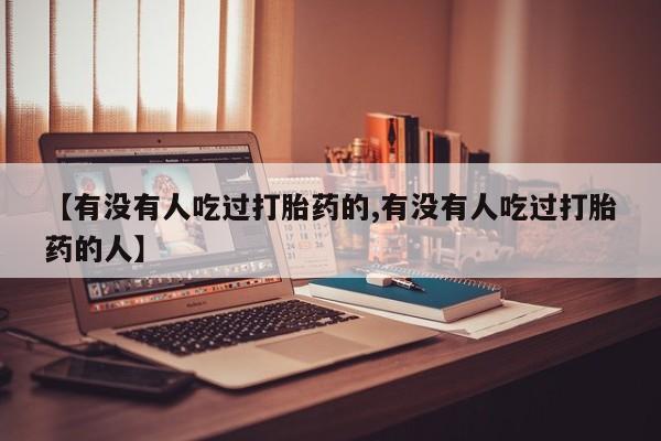 米非司酮片在线购买微信【有没有人吃过打胎药的,有没有人吃过打胎药的人】