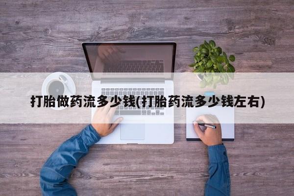 米非司酮片在线购买微信打胎做药流多少钱(打胎药流多少钱左右)