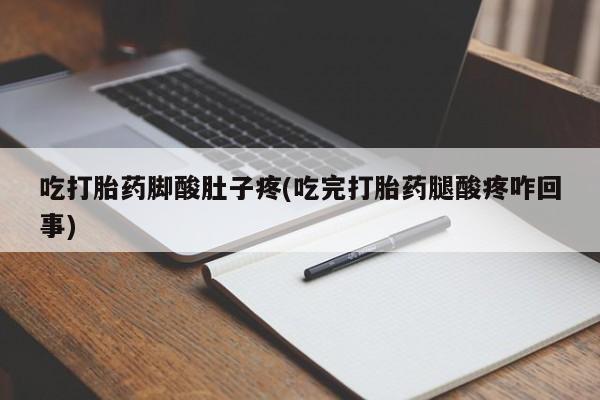 米非司酮片在线购买微信吃打胎药脚酸肚子疼(吃完打胎药腿酸疼咋回事)