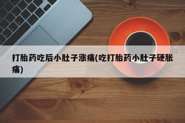 米非司酮片在线购买微信打胎药吃后小肚子涨痛(吃打胎药小肚子硬胀痛)