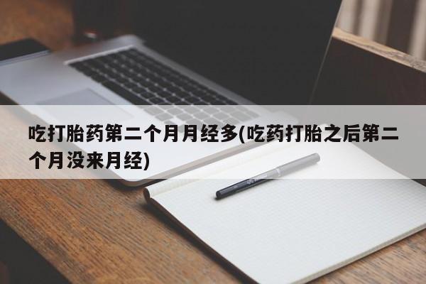 米非司酮片在线购买微信吃打胎药第二个月月经多(吃药打胎之后第二个月没来月经)
