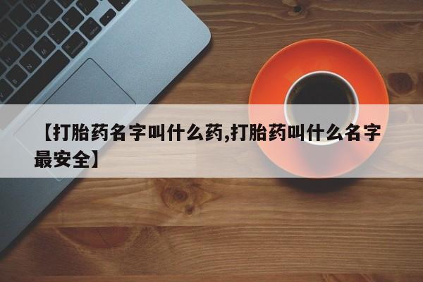 米非司酮片在线购买微信【打胎药名字叫什么药,打胎药叫什么名字 最安全】