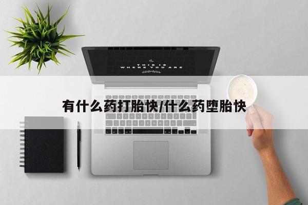 米非司酮片在线购买微信有什么药打胎快/什么药堕胎快