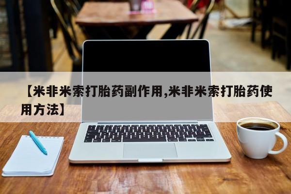 米非司酮片在线购买微信【米非米索打胎药副作用,米非米索打胎药使用方法】