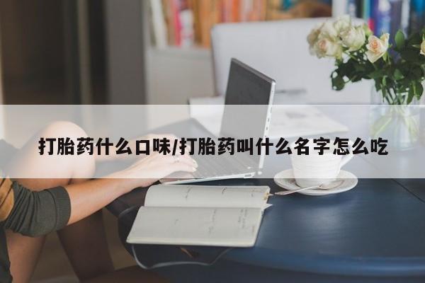 米非司酮片在线购买微信打胎药什么口味/打胎药叫什么名字怎么吃
