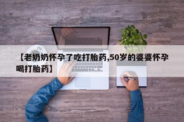 米非司酮片在线购买微信【老奶奶怀孕了吃打胎药,50岁的婆婆怀孕喝打胎药】