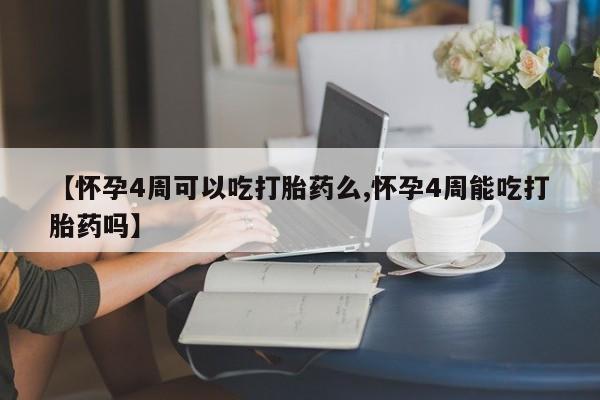 米非司酮片在线购买微信【怀孕4周可以吃打胎药么,怀孕4周能吃打胎药吗】