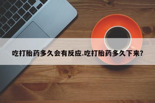 米非司酮片在线购买微信吃打胎药多久会有反应.吃打胎药多久下来？