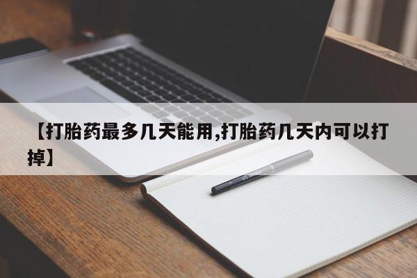 米非司酮片在线购买微信【打胎药最多几天能用,打胎药几天内可以打掉】
