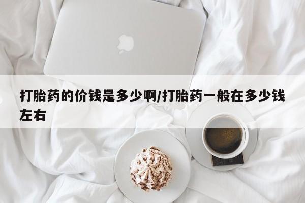 米非司酮片在线购买微信打胎药的价钱是多少啊/打胎药一般在多少钱左右