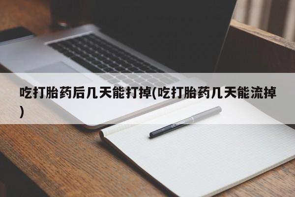 米非司酮片在线购买微信吃打胎药后几天能打掉(吃打胎药几天能流掉)