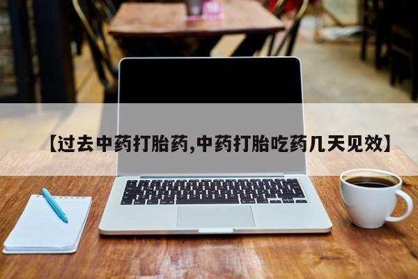 米非司酮片在线购买微信【过去中药打胎药,中药打胎吃药几天见效】