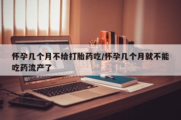 米非司酮片在线购买微信怀孕几个月不给打胎药吃/怀孕几个月就不能吃药流产了