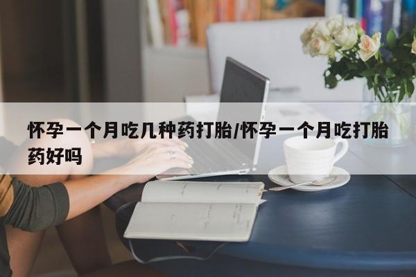 米非司酮片在线购买微信怀孕一个月吃几种药打胎/怀孕一个月吃打胎药好吗