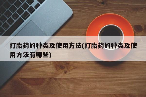 米非司酮片在线购买微信打胎药的种类及使用方法(打胎药的种类及使用方法有哪些)