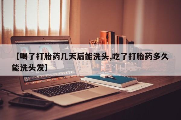 米非司酮片在线购买微信【喝了打胎药几天后能洗头,吃了打胎药多久能洗头发】