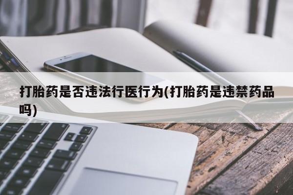 米非司酮片在线购买微信打胎药是否违法行医行为(打胎药是违禁药品吗)