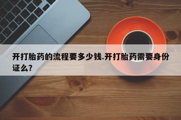 米非司酮片在线购买微信开打胎药的流程要多少钱.开打胎药需要身份证么？